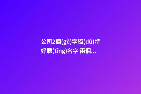 公司2個(gè)字獨(dú)特好聽(tīng)名字 兩個(gè)字適合公司的名字-第1張-公司起名-玄機(jī)派